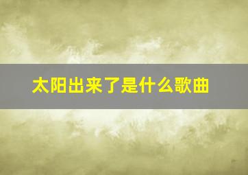 太阳出来了是什么歌曲