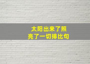 太阳出来了照亮了一切排比句