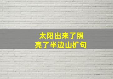 太阳出来了照亮了半边山扩句