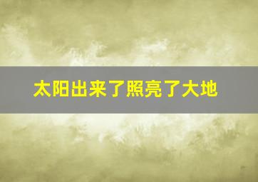 太阳出来了照亮了大地