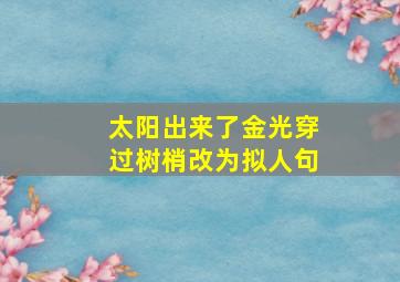 太阳出来了金光穿过树梢改为拟人句