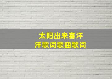 太阳出来喜洋洋歌词歌曲歌词