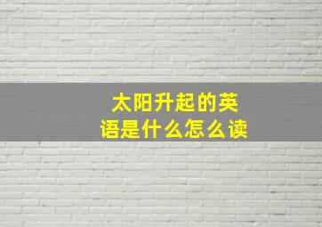 太阳升起的英语是什么怎么读