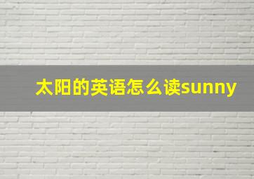 太阳的英语怎么读sunny