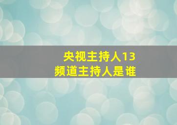 央视主持人13频道主持人是谁