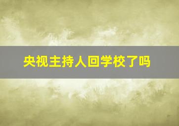 央视主持人回学校了吗