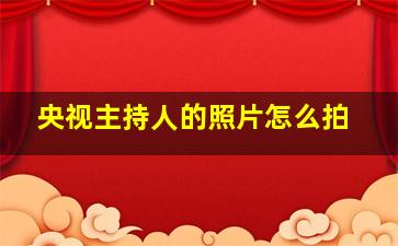 央视主持人的照片怎么拍