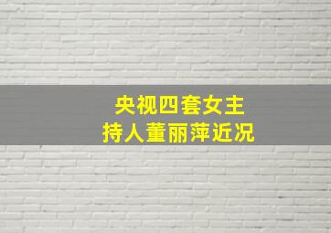 央视四套女主持人董丽萍近况