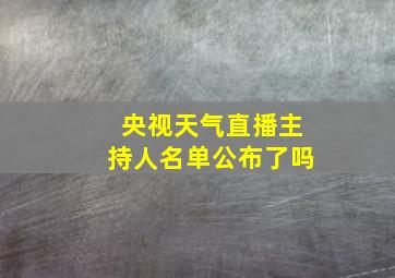 央视天气直播主持人名单公布了吗