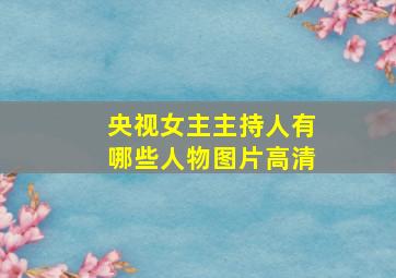 央视女主主持人有哪些人物图片高清