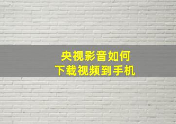 央视影音如何下载视频到手机