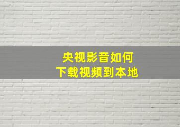 央视影音如何下载视频到本地