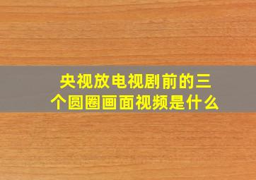 央视放电视剧前的三个圆圈画面视频是什么