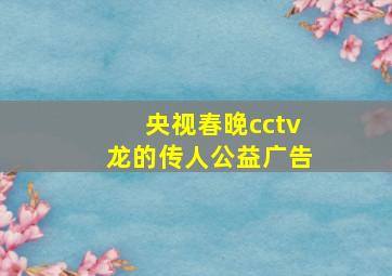 央视春晚cctv龙的传人公益广告