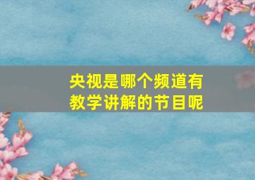 央视是哪个频道有教学讲解的节目呢