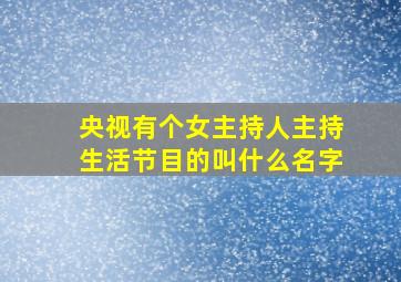 央视有个女主持人主持生活节目的叫什么名字