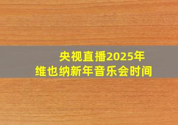 央视直播2025年维也纳新年音乐会时间