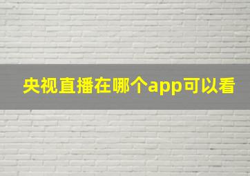 央视直播在哪个app可以看