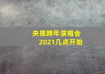 央视跨年演唱会2021几点开始