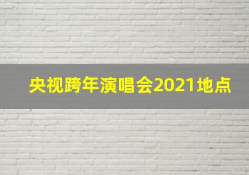 央视跨年演唱会2021地点