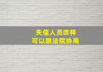 失信人员咋样可以跟法院协商