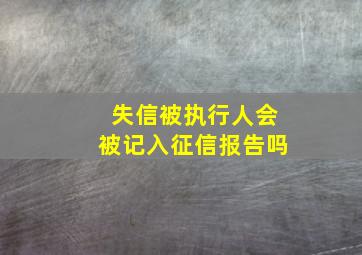 失信被执行人会被记入征信报告吗