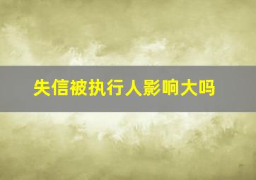 失信被执行人影响大吗