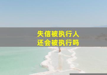 失信被执行人还会被执行吗