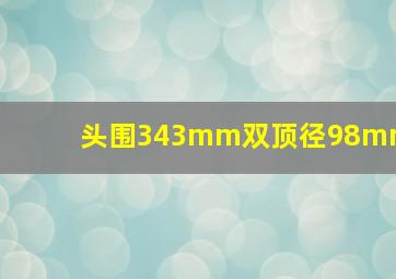 头围343mm双顶径98mm