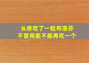 头疼吃了一粒布洛芬不管用能不能再吃一个