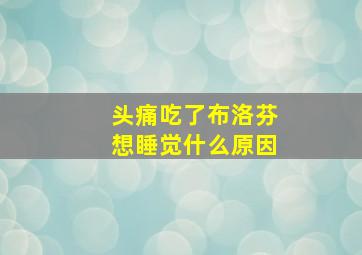 头痛吃了布洛芬想睡觉什么原因