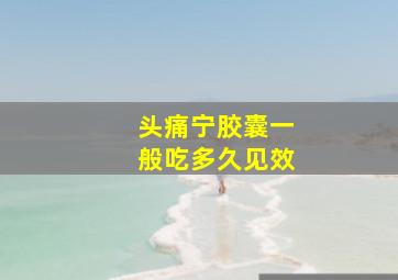 头痛宁胶囊一般吃多久见效