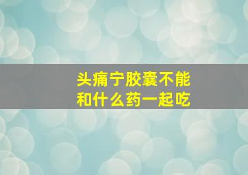 头痛宁胶囊不能和什么药一起吃