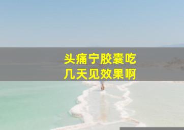 头痛宁胶囊吃几天见效果啊