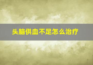 头脑供血不足怎么治疗