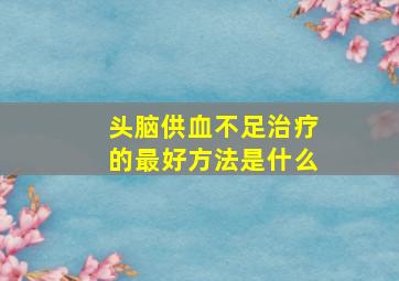 头脑供血不足治疗的最好方法是什么