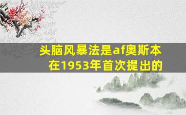 头脑风暴法是af奥斯本在1953年首次提出的