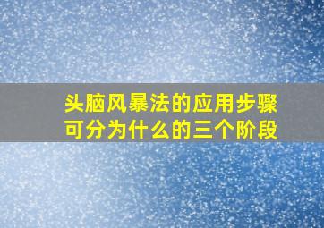 头脑风暴法的应用步骤可分为什么的三个阶段