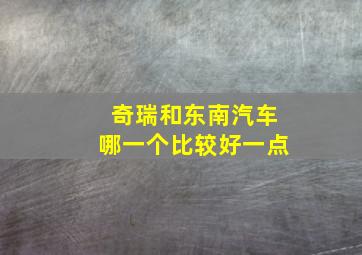 奇瑞和东南汽车哪一个比较好一点