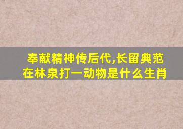 奉献精神传后代,长留典范在林泉打一动物是什么生肖