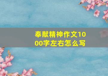 奉献精神作文1000字左右怎么写