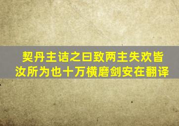 契丹主诘之曰致两主失欢皆汝所为也十万横磨剑安在翻译