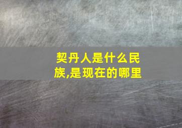 契丹人是什么民族,是现在的哪里