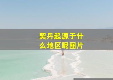 契丹起源于什么地区呢图片