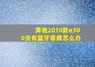 奔驰2010款e300没有蓝牙音频怎么办