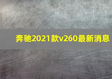 奔驰2021款v260最新消息