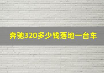 奔驰320多少钱落地一台车