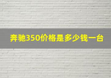 奔驰350价格是多少钱一台