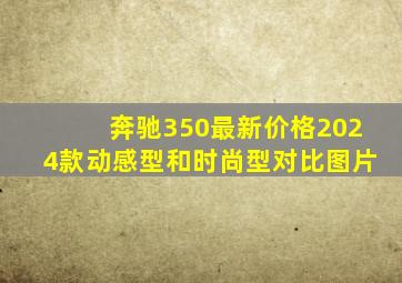 奔驰350最新价格2024款动感型和时尚型对比图片