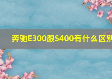 奔驰E300跟S400有什么区别